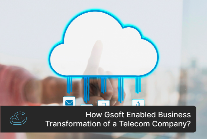 How Gsoft Enabled Business Transformation of a Telecom Company?