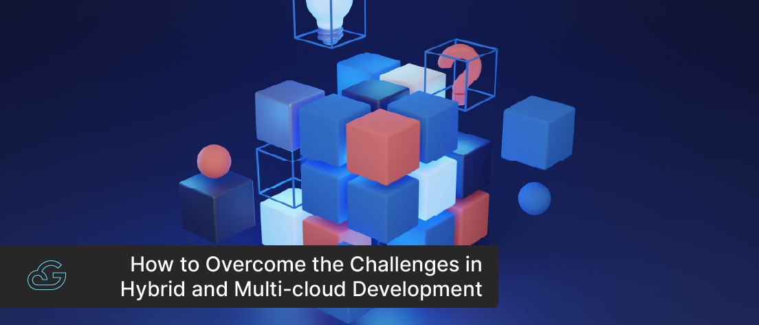 How To Overcome The Challenges In Hybrid & Multi-Cloud Development?