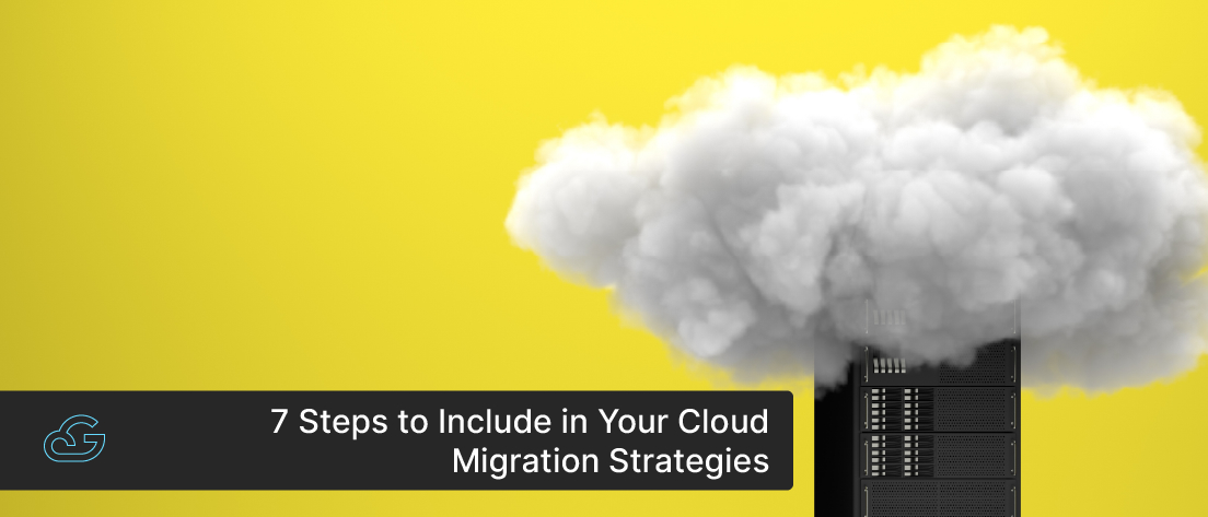 7 Steps To Include In Your Cloud Migration Strategies