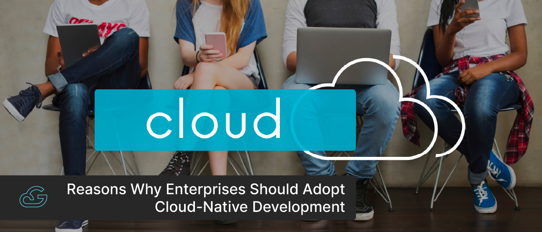 Why Enterprises Should Adopt Cloud-Native Development Approach?