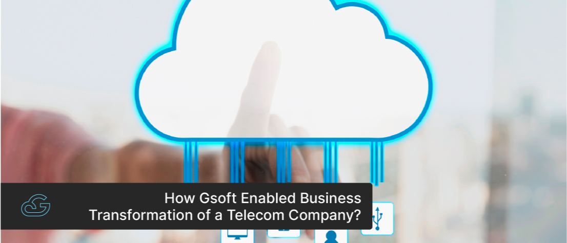 How Gsoft Enabled Business Transformation of a Telecom Company?