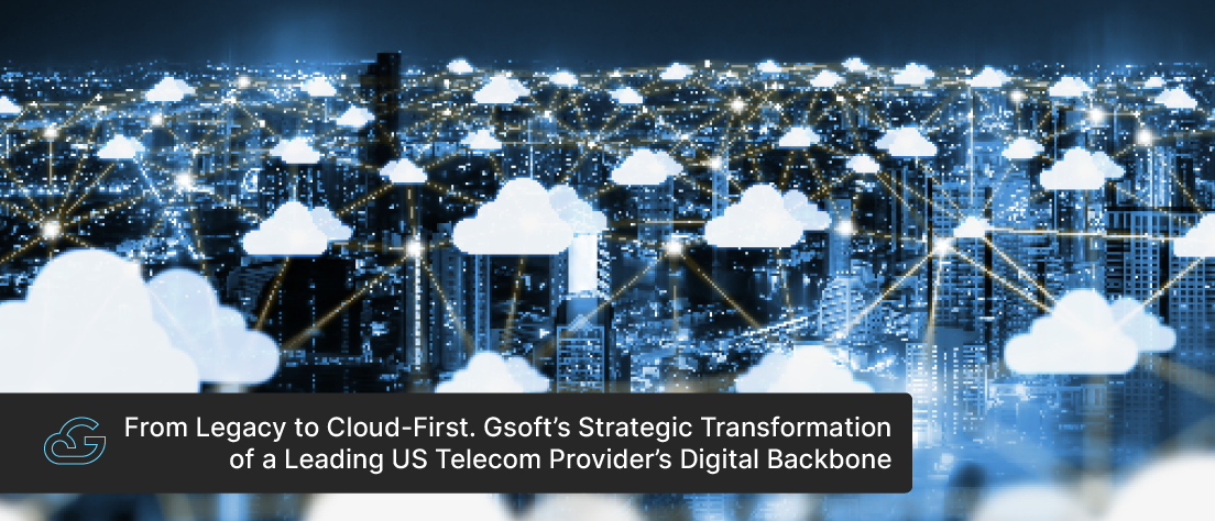 From Legacy to Cloud-First. Gsoft’s Strategic Transformation of a Leading US Telecom Provider’s Digital Backbone