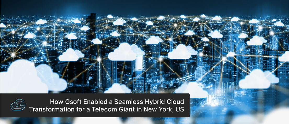 How Gsoft Enabled a Seamless Hybrid Cloud Transformation for a Telecom Giant in New York, US