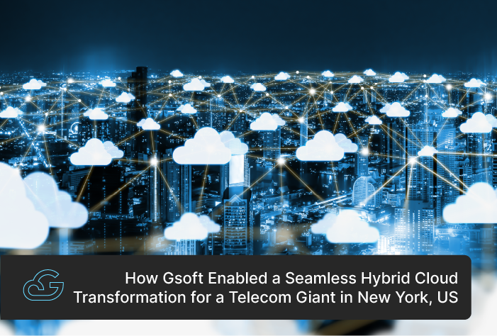 How Gsoft Enabled a Seamless Hybrid Cloud Transformation for a Telecom Giant in New York, US