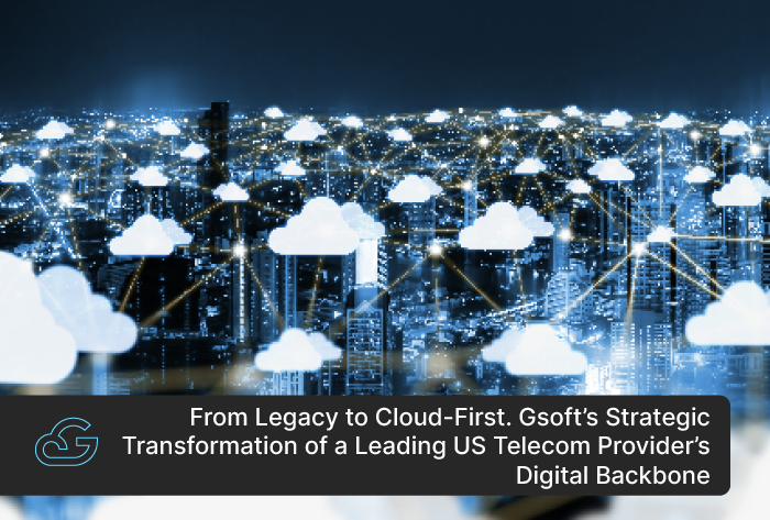 From Legacy to Cloud-First. Gsoft’s Strategic Transformation of a Leading US Telecom Provider’s Digital Backbone