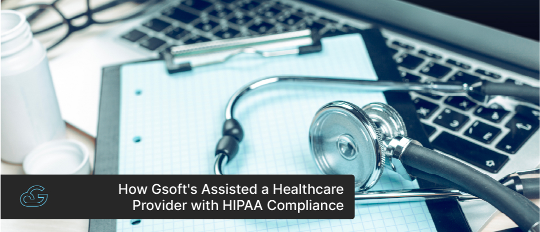 How Gsoft's Assisted a Healthcare Provider with HIPAA Compliance
