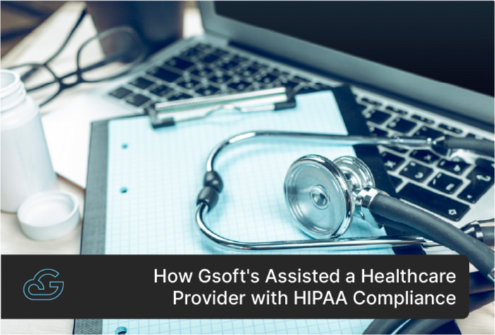 How Gsoft's Assisted a Healthcare Provider with HIPAA Compliance