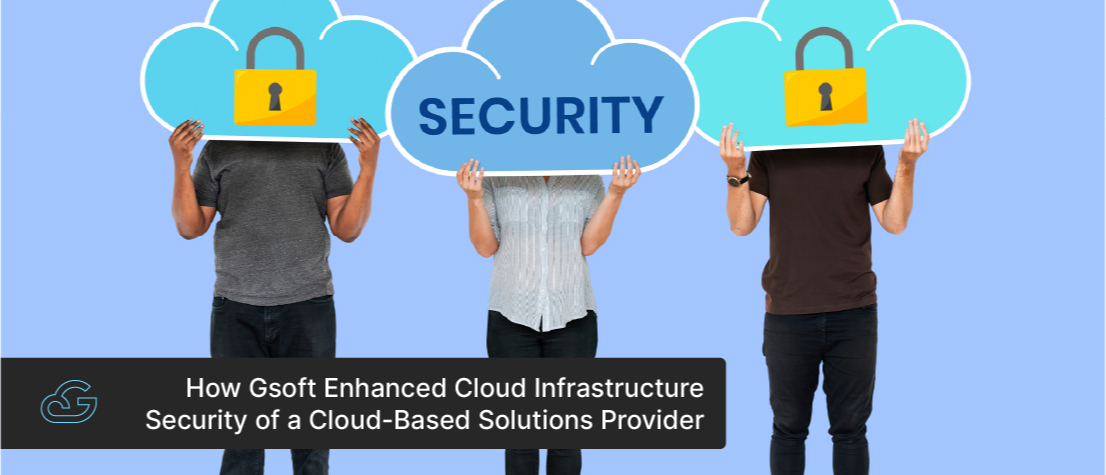 How Gsoft Enhanced Cloud Infrastructure Security of a Cloud-Based Solutions Provider
