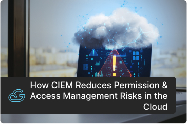 How CIEM Reduces Permission & Access Management Risks in the Cloud