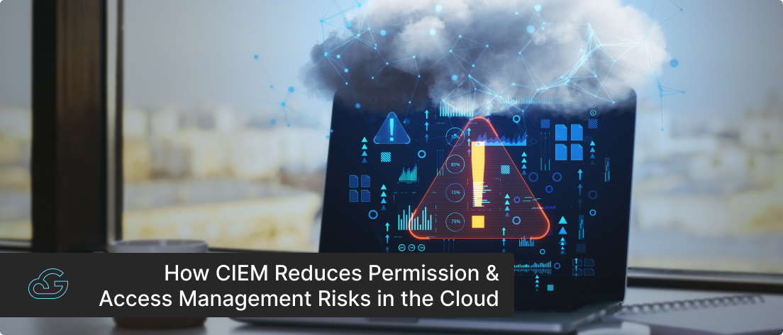 How CIEM Reduces Permission & Access Management Risks in the Cloud