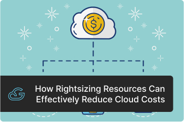 How Rightsizing Resources Can Effectively Reduce Cloud Costs