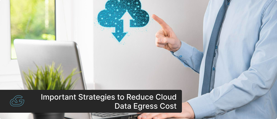 Important Strategies to Reduce Cloud Data Egress Cost